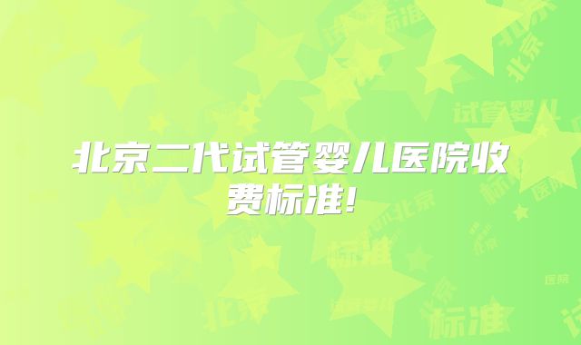 北京二代试管婴儿医院收费标准!
