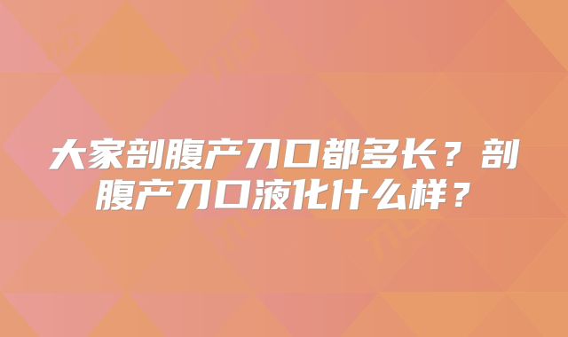 大家剖腹产刀口都多长?剖腹产刀口液化什么样?