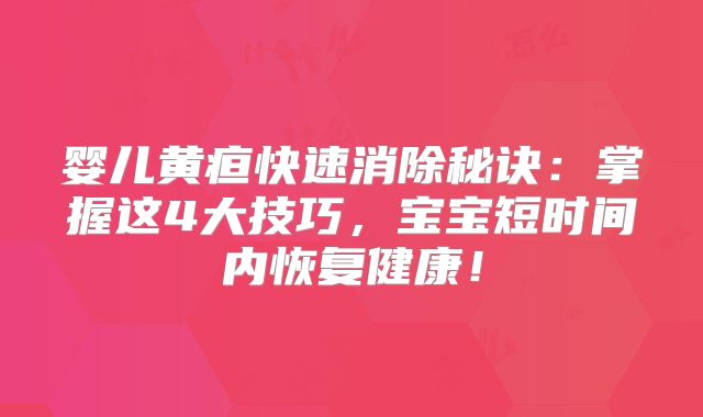 婴儿黄疸快速消除秘诀：掌握这4大技巧，宝宝短时间内恢复健康！