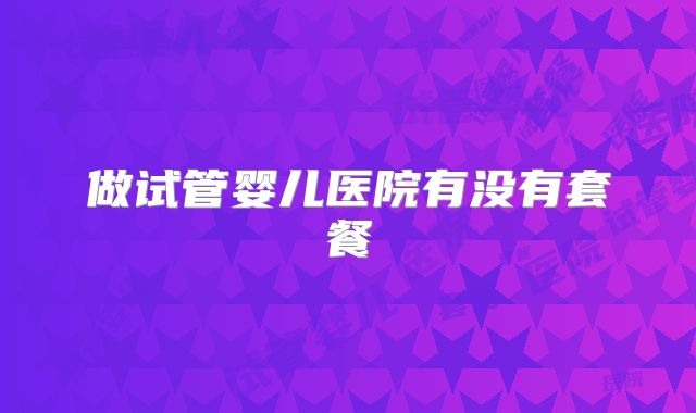 做试管婴儿医院有没有套餐