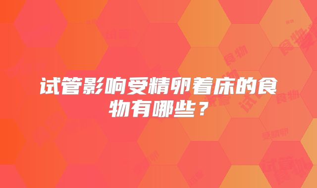 试管影响受精卵着床的食物有哪些？