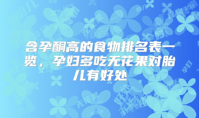 含孕酮高的食物排名表一览,孕妇多吃无花果对胎儿有好处