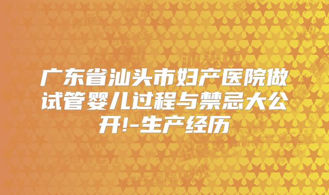 广东省汕头市妇产医院做试管婴儿过程与禁忌大公开!-生产经历