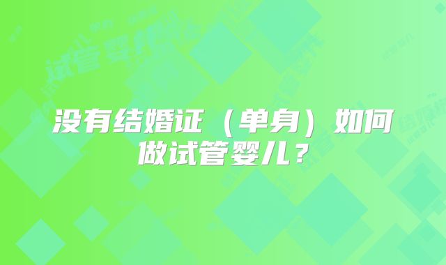 没有结婚证（单身）如何做试管婴儿？