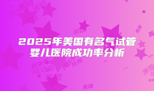 2025年美国有名气试管婴儿医院成功率分析