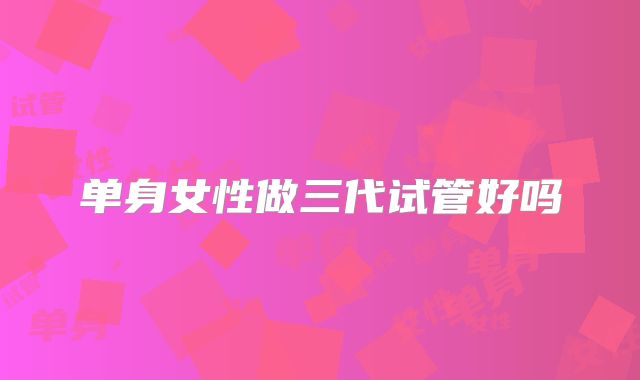 单身女性做三代试管好吗