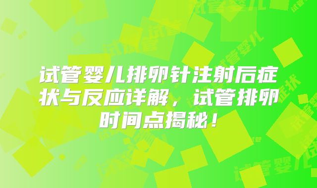 试管婴儿排卵针注射后症状与反应详解，试管排卵时间点揭秘！