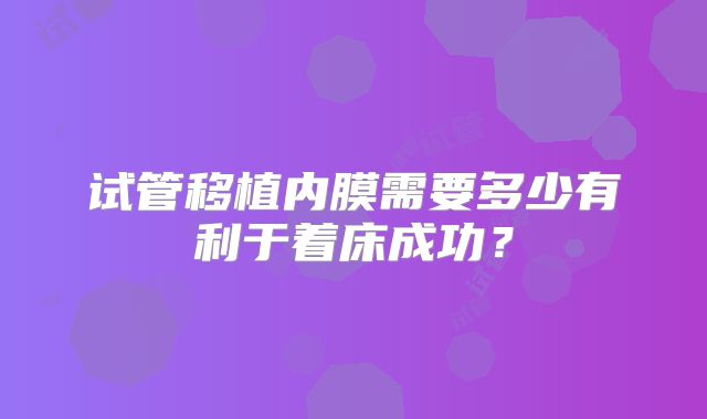 试管移植内膜需要多少有利于着床成功？