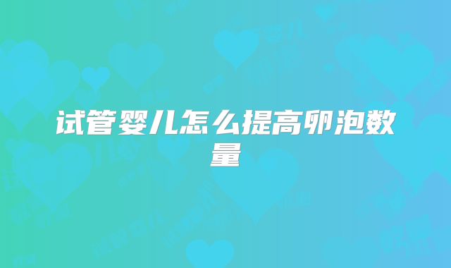 试管婴儿怎么提高卵泡数量