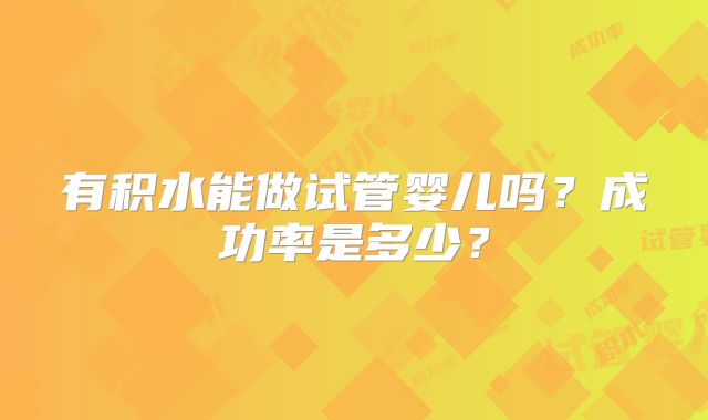 有积水能做试管婴儿吗？成功率是多少？