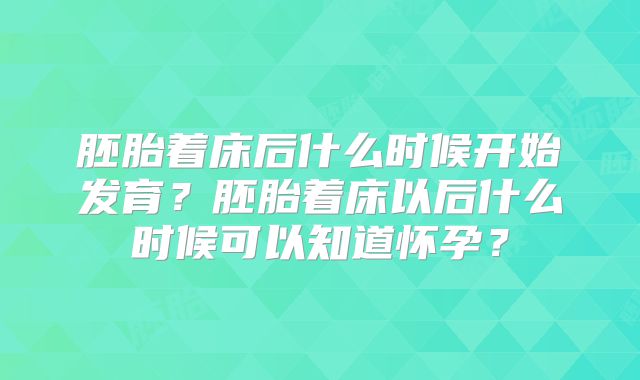 胚胎着床后什么时候开始发育？胚胎着床以后什么时候可以知道怀孕？