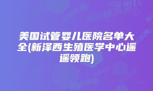 美国试管婴儿医院名单大全(新泽西生殖医学中心遥遥领跑)