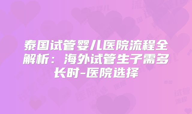 泰国试管婴儿医院流程全解析：海外试管生子需多长时-医院选择