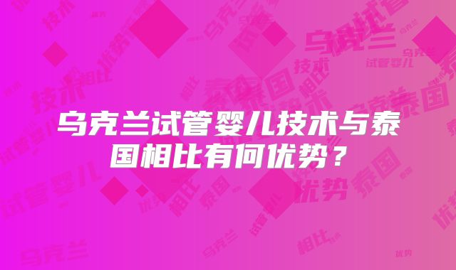 乌克兰试管婴儿技术与泰国相比有何优势？