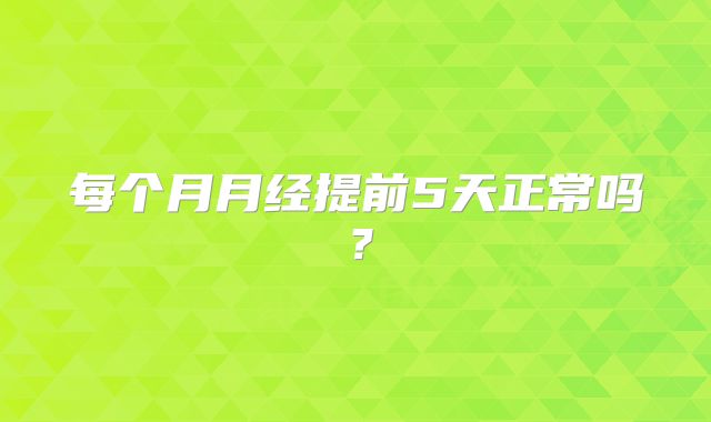 每个月月经提前5天正常吗？
