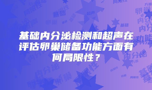 基础内分泌检测和超声在评估卵巢储备功能方面有何局限性？