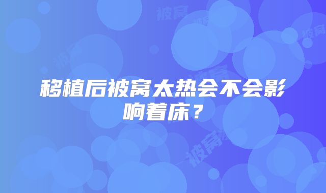 移植后被窝太热会不会影响着床？