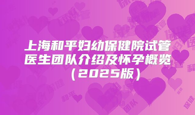 上海和平妇幼保健院试管医生团队介绍及怀孕概览（2025版）