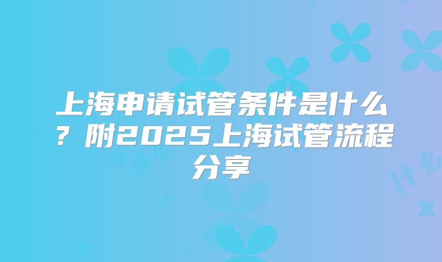 上海申请试管条件是什么？附2025上海试管流程分享