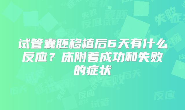 试管囊胚移植后6天有什么反应？床附着成功和失败的症状