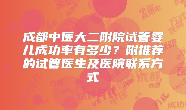 成都中医大二附院试管婴儿成功率有多少?附推荐的试管医生及医院联系方式