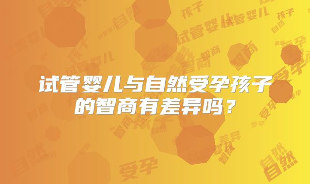 试管婴儿与自然受孕孩子的智商有差异吗？