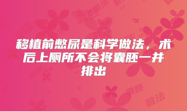 移植前憋尿是科学做法，术后上厕所不会将囊胚一并排出