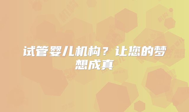 试管婴儿机构?让您的梦想成真