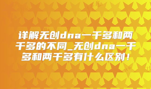 详解无创dna一千多和两千多的不同_无创dna一千多和两千多有什么区别！