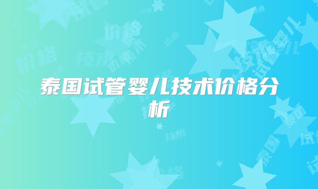 泰国试管婴儿技术价格分析