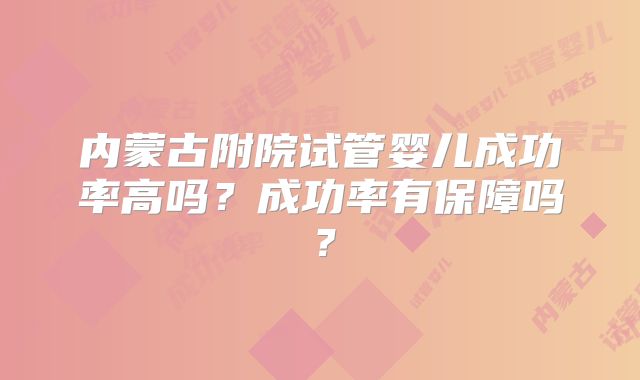 内蒙古附院试管婴儿成功率高吗?成功率有保障吗?