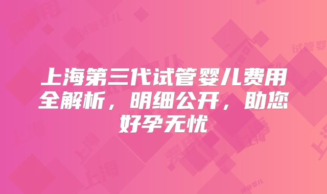 上海第三代试管婴儿费用全解析，明细公开，助您好孕无忧