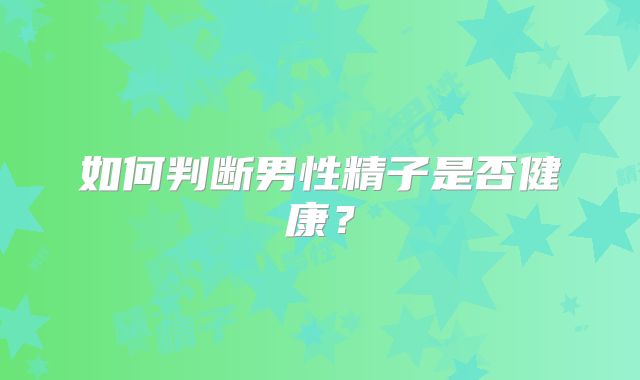 如何判断男性精子是否健康?
