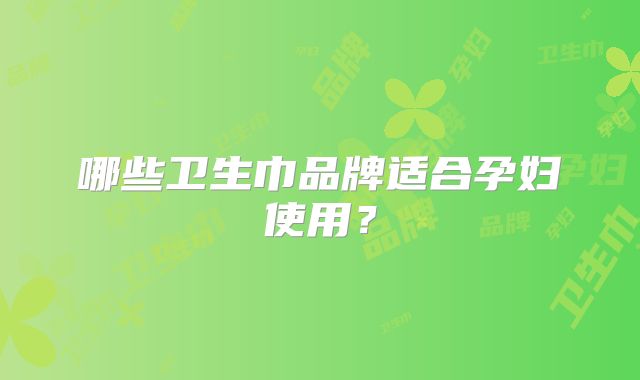 哪些卫生巾品牌适合孕妇使用？