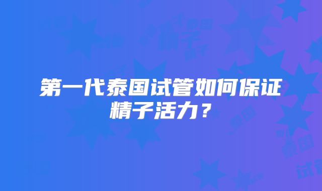 第一代泰国试管如何保证精子活力？