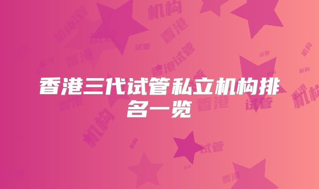 香港三代试管私立机构排名一览