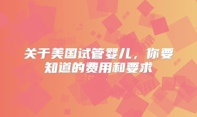 关于美国试管婴儿,你要知道的费用和要求