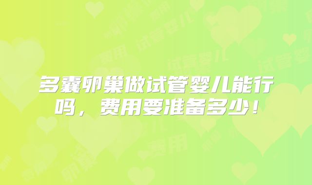 多囊卵巢做试管婴儿能行吗，费用要准备多少！