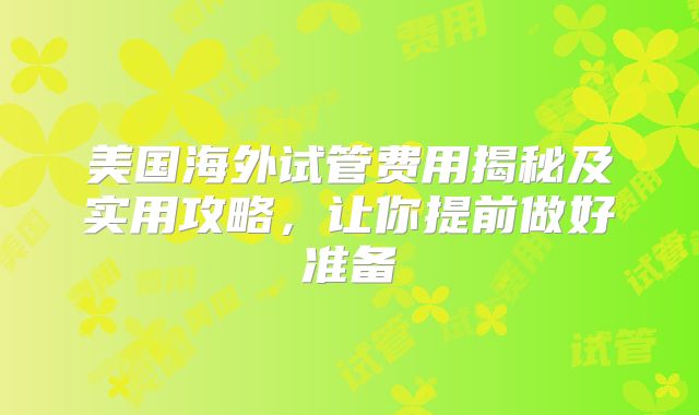 美国海外试管费用揭秘及实用攻略，让你提前做好准备
