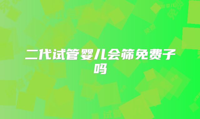 二代试管婴儿会筛免费子吗