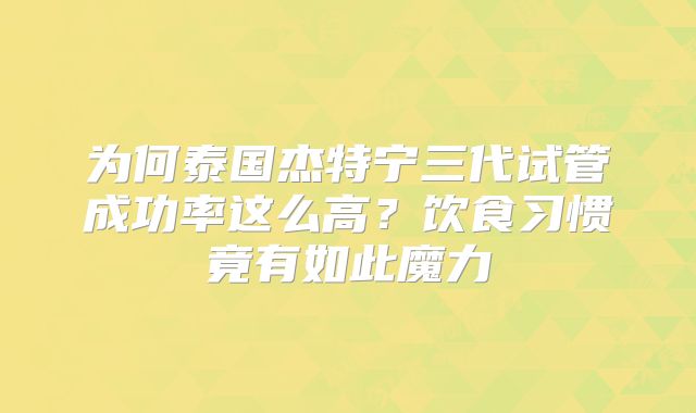 为何泰国杰特宁三代试管成功率这么高？饮食习惯竟有如此魔力