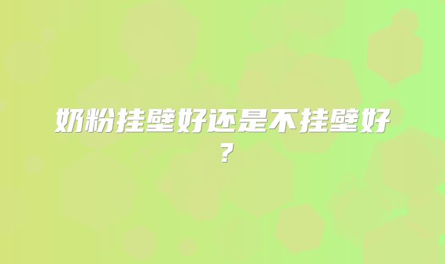 奶粉挂壁好还是不挂壁好？