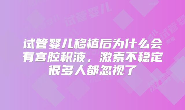 试管婴儿移植后为什么会有宫腔积液，激素不稳定很多人都忽视了