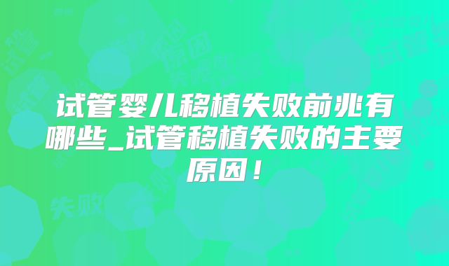 试管婴儿移植失败前兆有哪些_试管移植失败的主要原因!