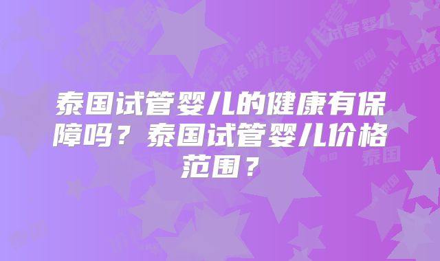 泰国试管婴儿的健康有保障吗？泰国试管婴儿价格范围？