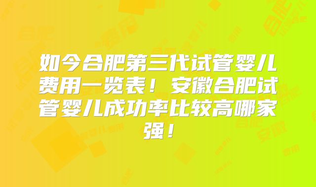 如今合肥第三代试管婴儿费用一览表！安徽合肥试管婴儿成功率比较高哪家强！