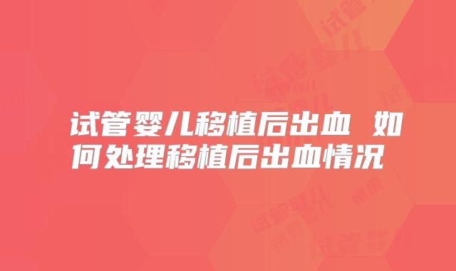 ​试管婴儿移植后出血 如何处理移植后出血情况