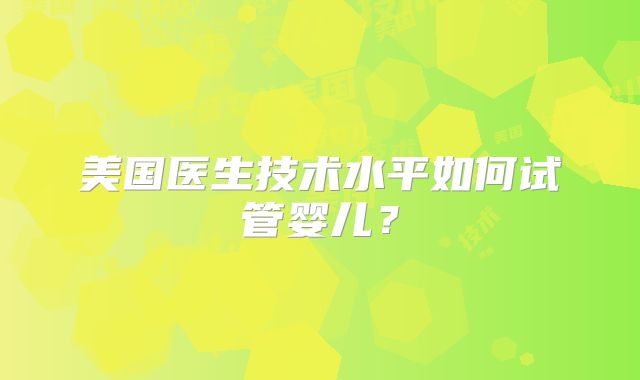 美国医生技术水平如何试管婴儿？