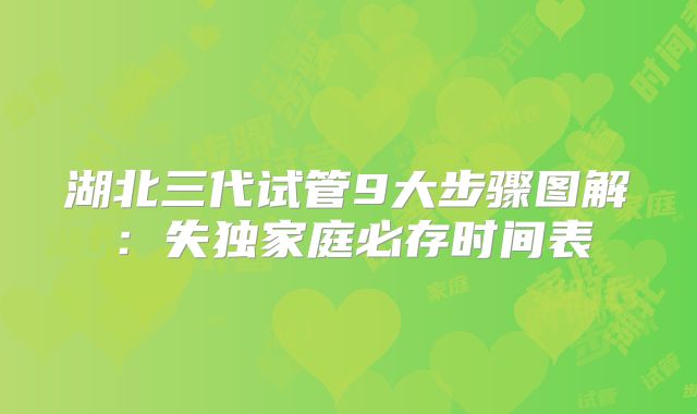 湖北三代试管9大步骤图解：失独家庭必存时间表