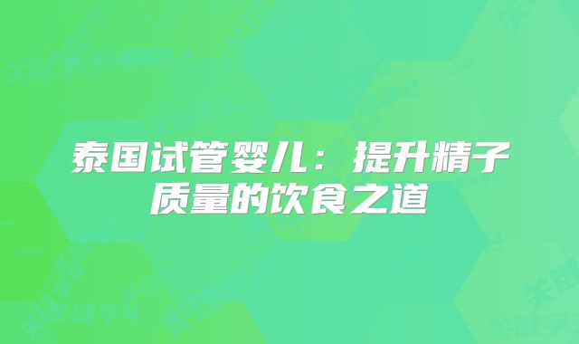 泰国试管婴儿：提升精子质量的饮食之道
